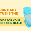 Why Our Baby Bath Tub is the Best Choice for Your Little One's Skin Health